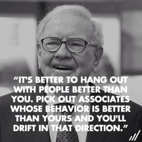 Resultado de imagem para warren buffets Its better to hang out with people better than you, You will drift in that direction.